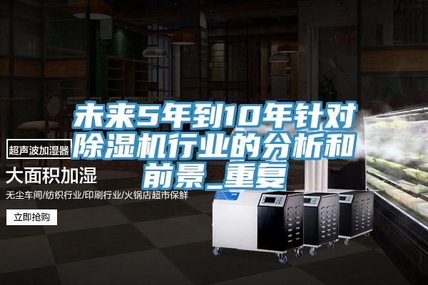 未來5年到10年針對除濕機行業(yè)的分析和前景_重復(fù)