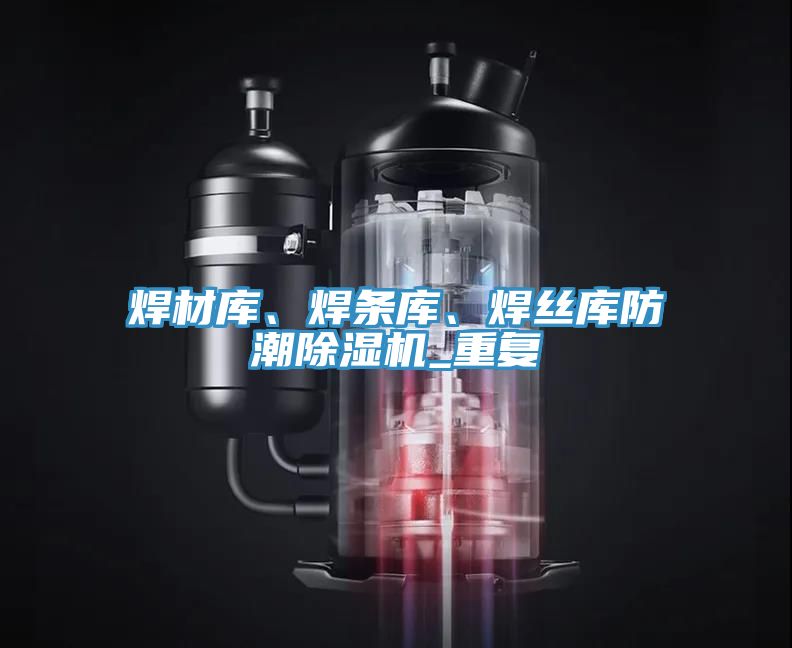 焊材庫(kù)、焊條庫(kù)、焊絲庫(kù)防潮除濕機(jī)_重復(fù)