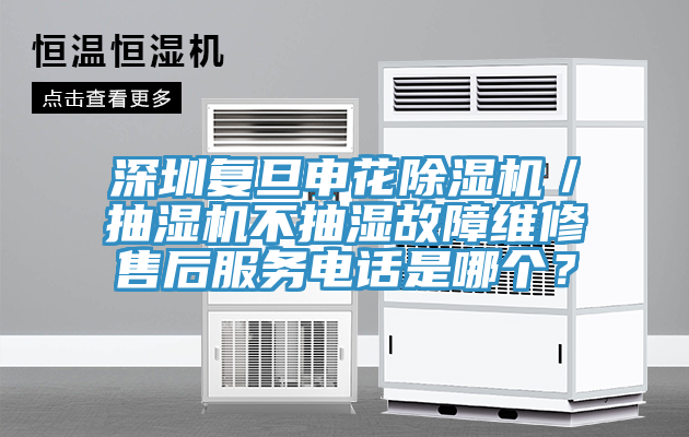 深圳復(fù)旦申花除濕機(jī)／抽濕機(jī)不抽濕故障維修售后服務(wù)電話是哪個(gè)？