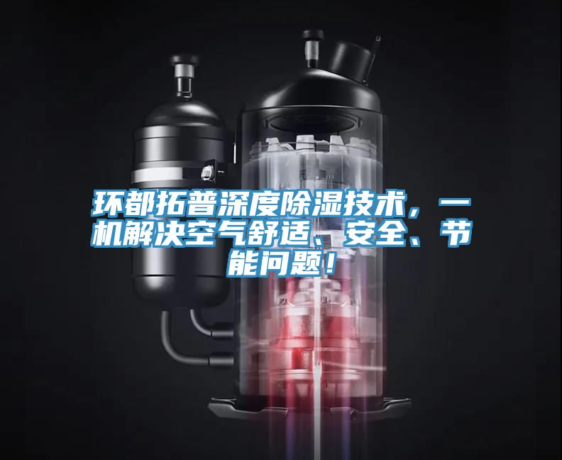 環(huán)都拓普深度除濕技術(shù)，一機(jī)解決空氣舒適、安全、節(jié)能問題！