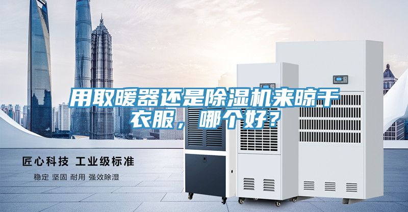 用取暖器還是除濕機(jī)來晾干衣服，哪個好？