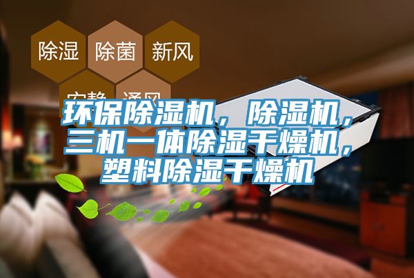 環(huán)保除濕機(jī)，除濕機(jī)，三機(jī)一體除濕干燥機(jī)，塑料除濕干燥機(jī)
