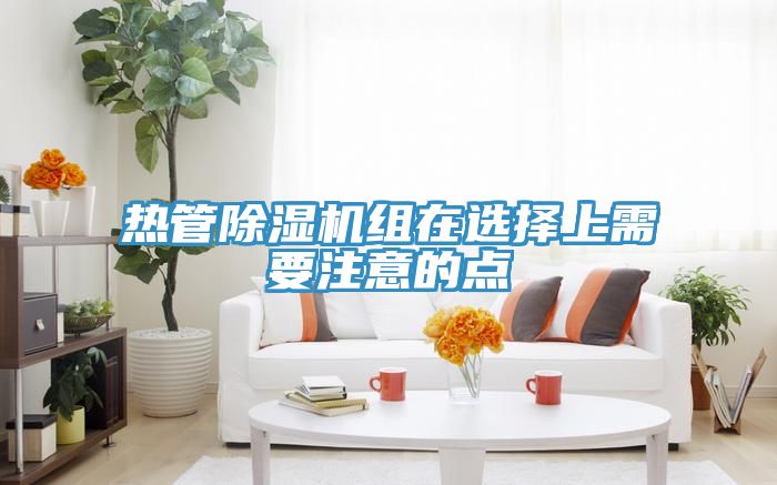 熱管除濕機(jī)組在選擇上需要注意的點(diǎn)