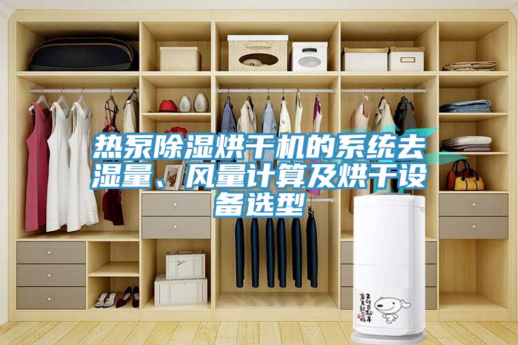 熱泵除濕烘干機(jī)的系統(tǒng)去濕量、風(fēng)量計(jì)算及烘干設(shè)備選型