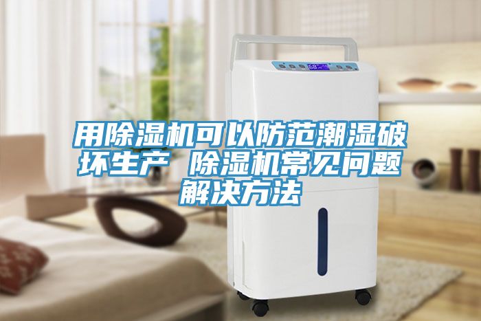 用除濕機(jī)可以防范潮濕破壞生產(chǎn) 除濕機(jī)常見問題解決方法