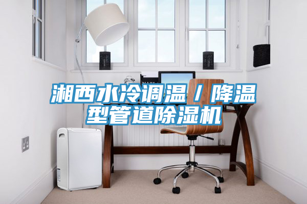 湘西水冷調(diào)溫／降溫型管道除濕機(jī)