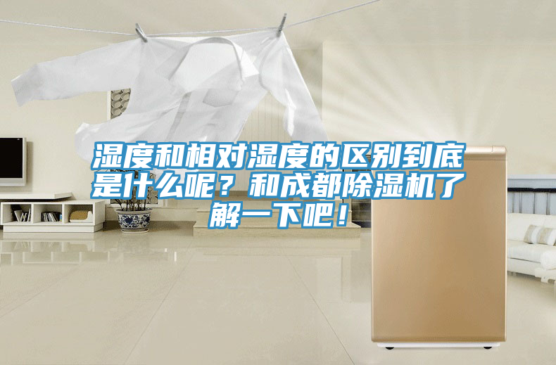 濕度和相對濕度的區(qū)別到底是什么呢？和成都除濕機(jī)了解一下吧！