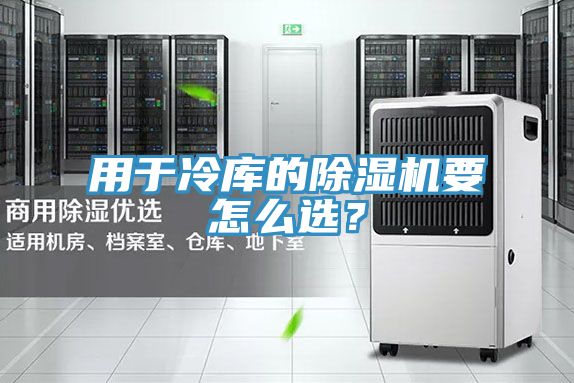 用于冷庫的除濕機(jī)要怎么選？