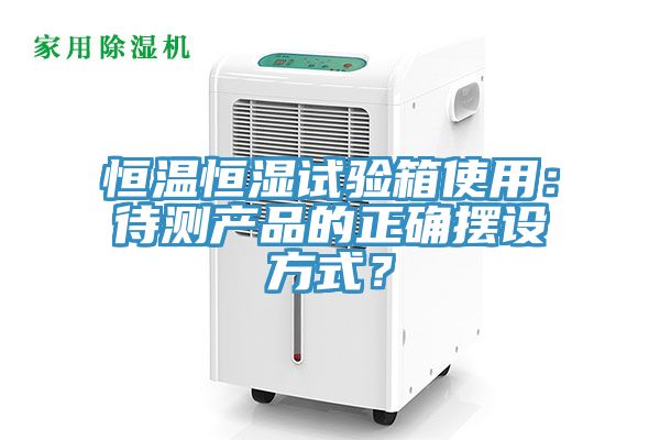 恒溫恒濕試驗箱使用：待測產(chǎn)品的正確擺設(shè)方式？