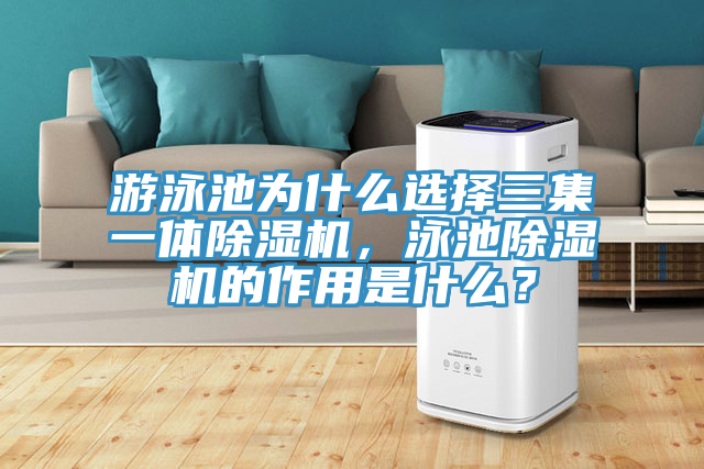 游泳池為什么選擇三集一體除濕機(jī)，泳池除濕機(jī)的作用是什么？