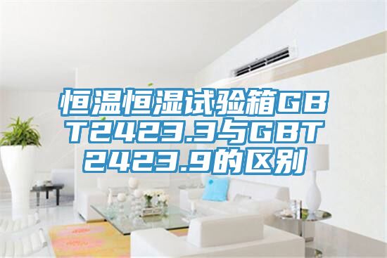 恒溫恒濕試驗(yàn)箱GBT2423.3與GBT2423.9的區(qū)別