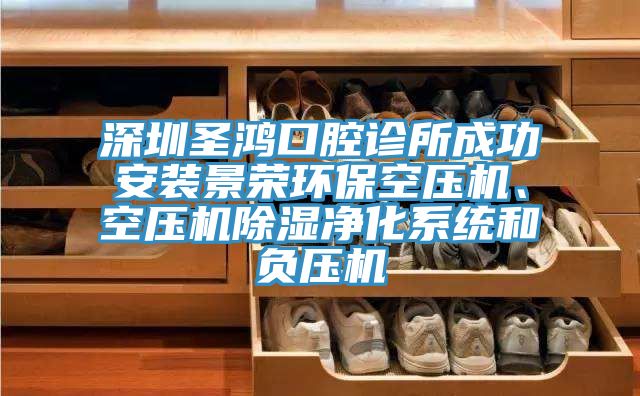 深圳圣鴻口腔診所成功安裝景榮環(huán)?？諌簷C(jī)、空壓機(jī)除濕凈化系統(tǒng)和負(fù)壓機(jī)