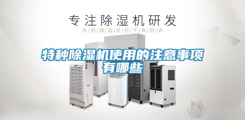 特種除濕機(jī)使用的注意事項(xiàng)有哪些