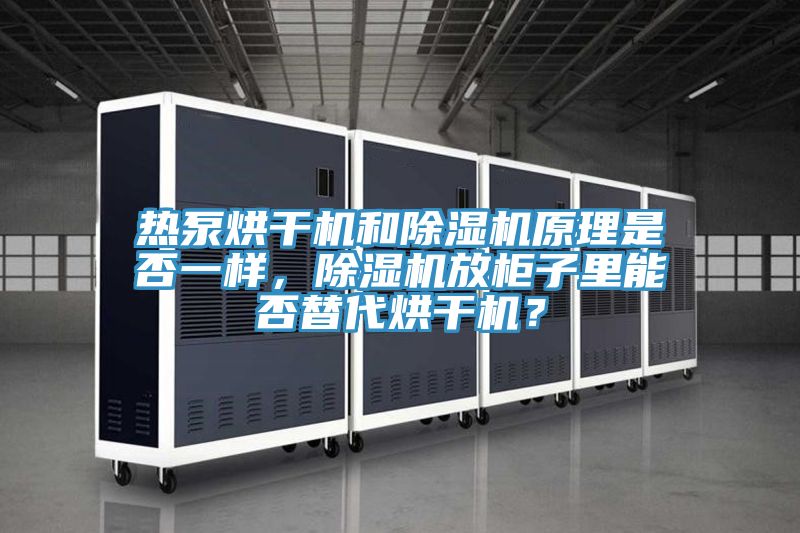 熱泵烘干機和除濕機原理是否一樣，除濕機放柜子里能否替代烘干機？