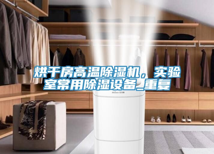 烘干房高溫除濕機(jī)，實(shí)驗(yàn)室常用除濕設(shè)備_重復(fù)