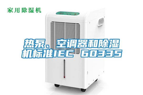 熱泵、空調器和除濕機標準IEC 60335
