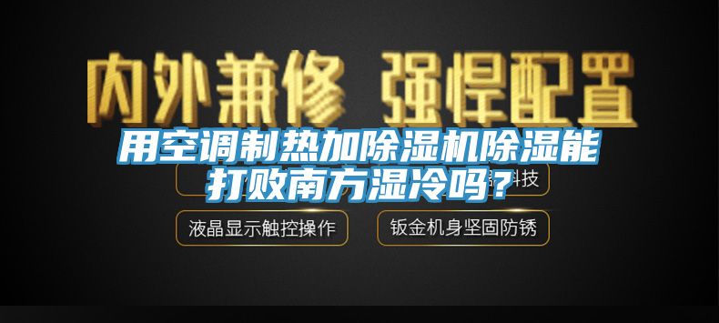 用空調(diào)制熱加除濕機(jī)除濕能打敗南方濕冷嗎？