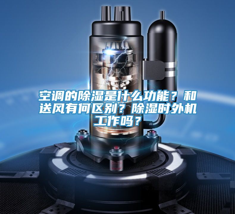 空調(diào)的除濕是什么功能？和送風(fēng)有何區(qū)別？除濕時(shí)外機(jī)工作嗎？