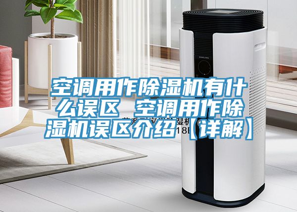 空調(diào)用作除濕機(jī)有什么誤區(qū) 空調(diào)用作除濕機(jī)誤區(qū)介紹【詳解】