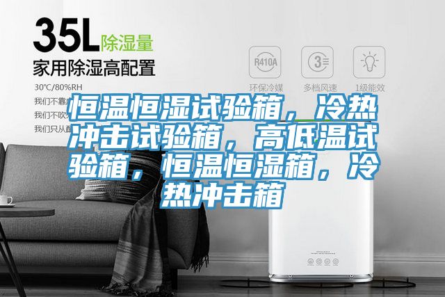 恒溫恒濕試驗(yàn)箱，冷熱沖擊試驗(yàn)箱，高低溫試驗(yàn)箱，恒溫恒濕箱，冷熱沖擊箱