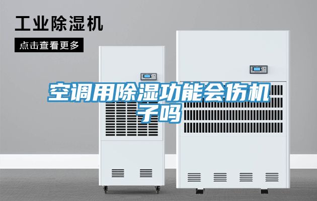 空調(diào)用除濕功能會(huì)傷機(jī)子嗎