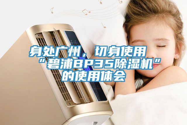 身處廣州，切身使用“碧浦BP35除濕機”的使用體會