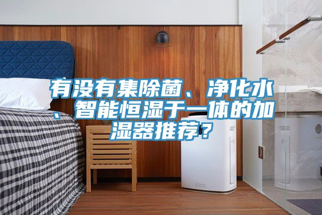 有沒有集除菌、凈化水、智能恒濕于一體的加濕器推薦？