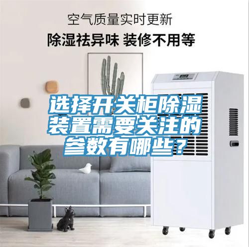 選擇開(kāi)關(guān)柜除濕裝置需要關(guān)注的參數(shù)有哪些？