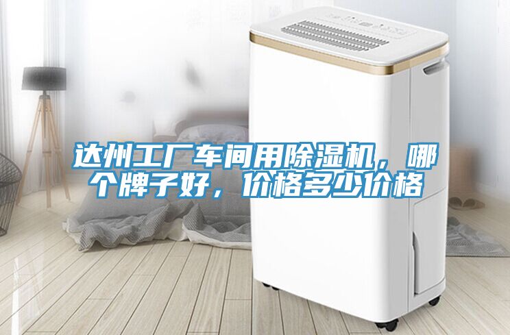 達州工廠車間用除濕機，哪個牌子好，價格多少價格