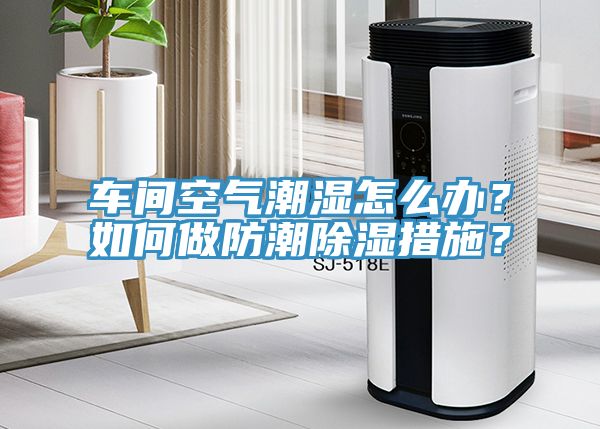 車間空氣潮濕怎么辦？如何做防潮除濕措施？
