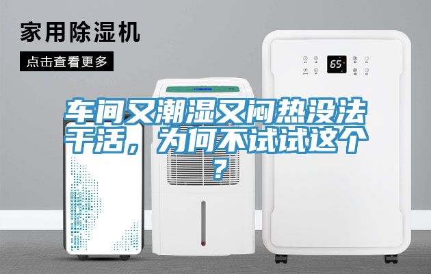 車間又潮濕又悶熱沒法干活，為何不試試這個？