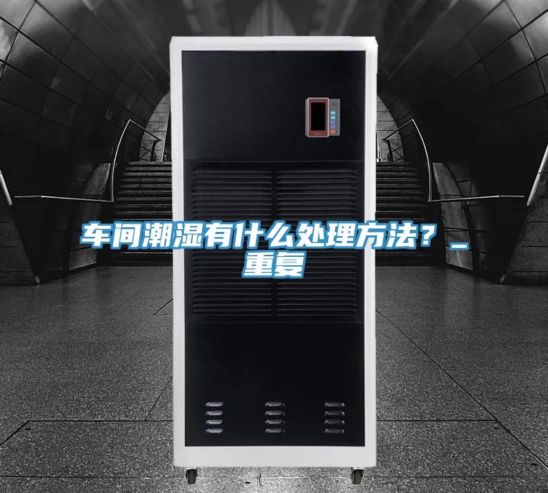 車間潮濕有什么處理方法？_重復(fù)