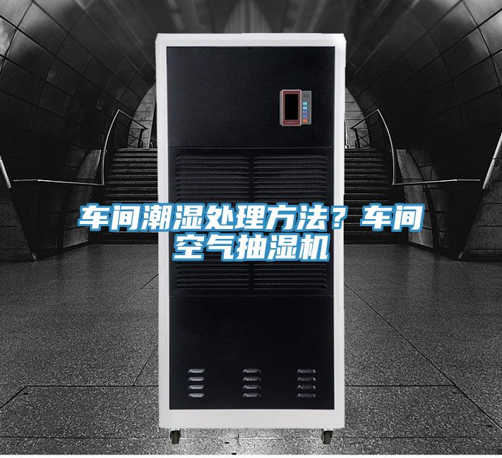 車間潮濕處理方法？車間空氣抽濕機(jī)