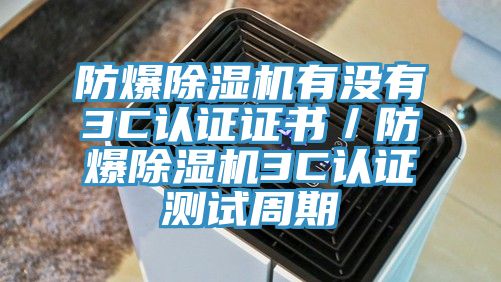 防爆除濕機(jī)有沒(méi)有3C認(rèn)證證書(shū)／防爆除濕機(jī)3C認(rèn)證測(cè)試周期