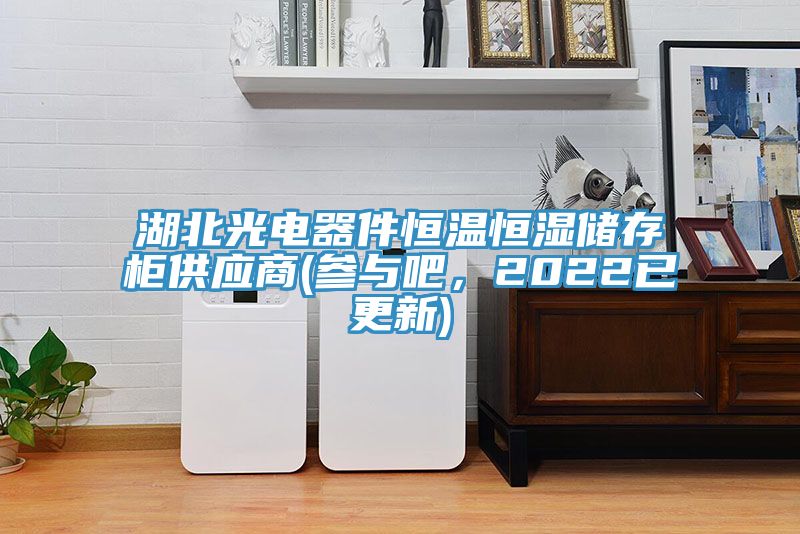 湖北光電器件恒溫恒濕儲(chǔ)存柜供應(yīng)商(參與吧，2022已更新)