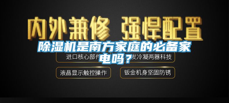 除濕機(jī)是南方家庭的必備家電嗎？