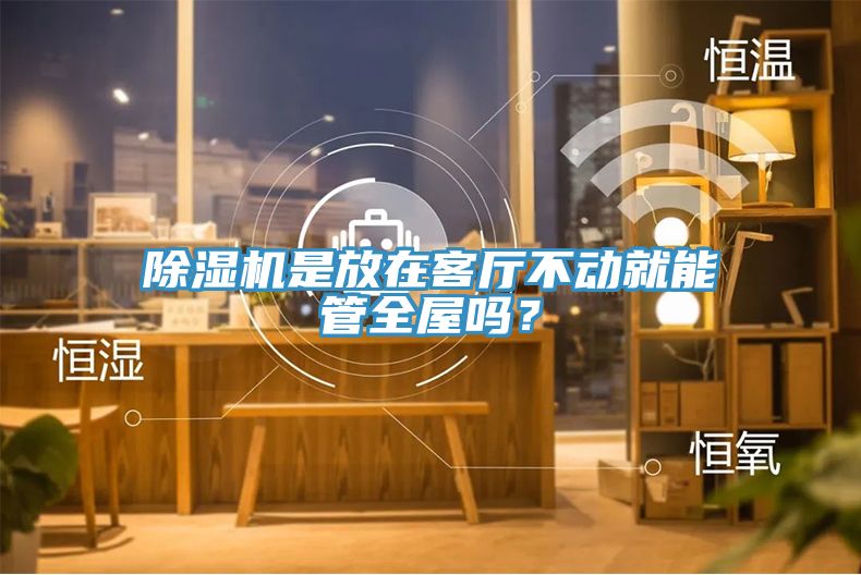 除濕機(jī)是放在客廳不動就能管全屋嗎？