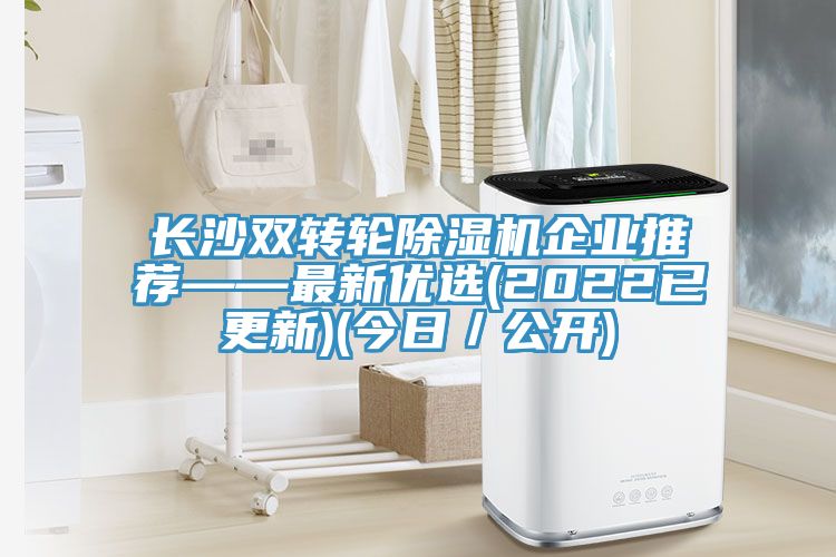 長沙雙轉(zhuǎn)輪除濕機企業(yè)推薦——最新優(yōu)選(2022已更新)(今日／公開)
