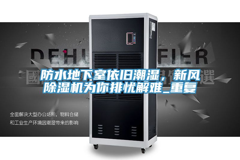 防水地下室依舊潮濕，新風除濕機為你排憂解難_重復