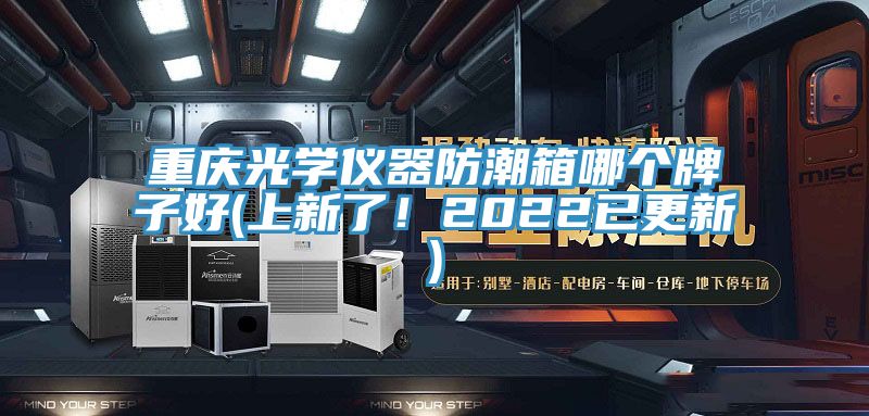 重慶光學(xué)儀器防潮箱哪個牌子好(上新了！2022已更新)