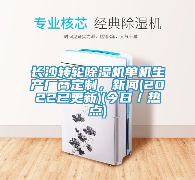 長(zhǎng)沙轉(zhuǎn)輪除濕機(jī)單機(jī)生產(chǎn)廠商定制，新聞(2022已更新)(今日／熱點(diǎn))