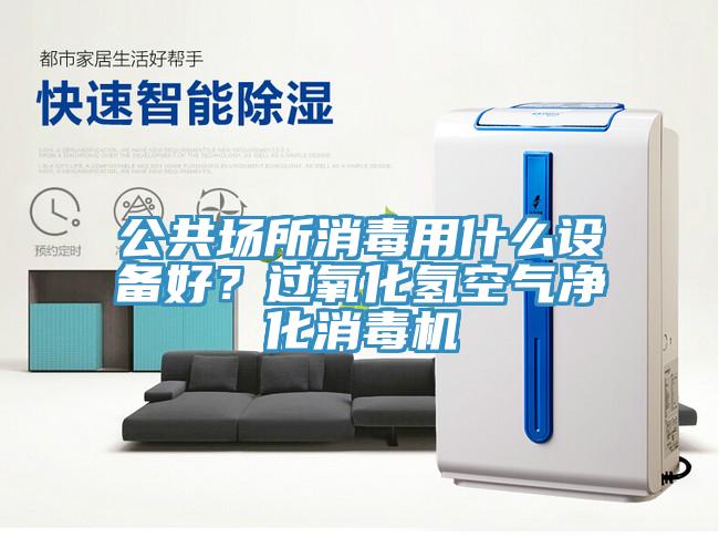 公共場(chǎng)所消毒用什么設(shè)備好？過氧化氫空氣凈化消毒機(jī)
