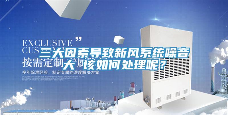 三大因素導(dǎo)致新風(fēng)系統(tǒng)噪音大 該如何處理呢？