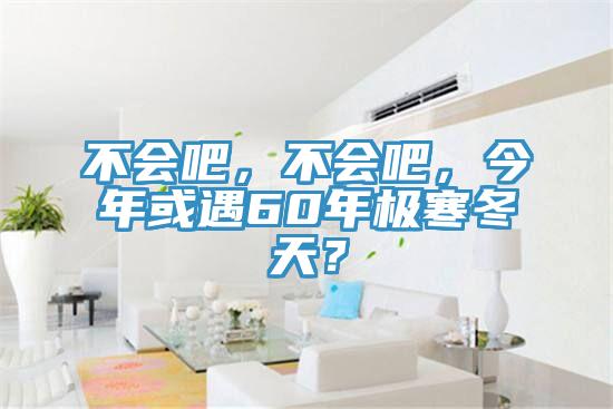 不會吧，不會吧，今年或遇60年極寒冬天？