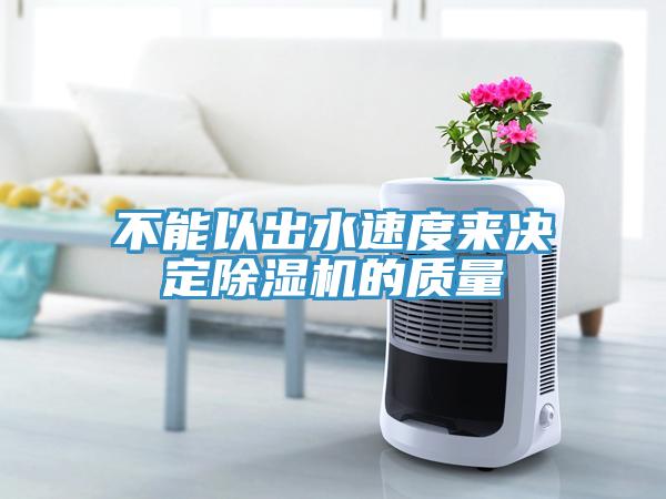 不能以出水速度來(lái)決定除濕機(jī)的質(zhì)量