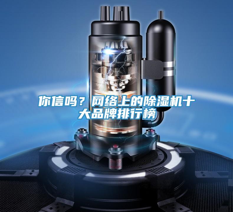你信嗎？網(wǎng)絡(luò)上的除濕機(jī)十大品牌排行榜
