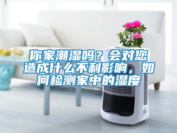 你家潮濕嗎？會對您造成什么不利影響，如何檢測家中的濕度