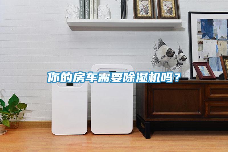 你的房車需要除濕機(jī)嗎？