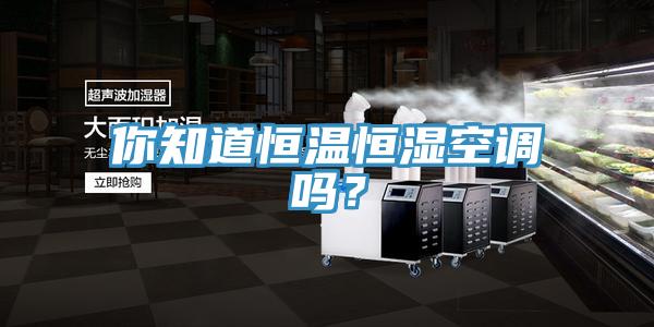 你知道恒溫恒濕空調(diào)嗎？