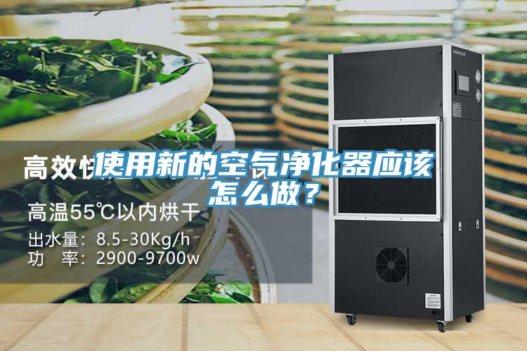 使用新的空氣凈化器應(yīng)該怎么做？
